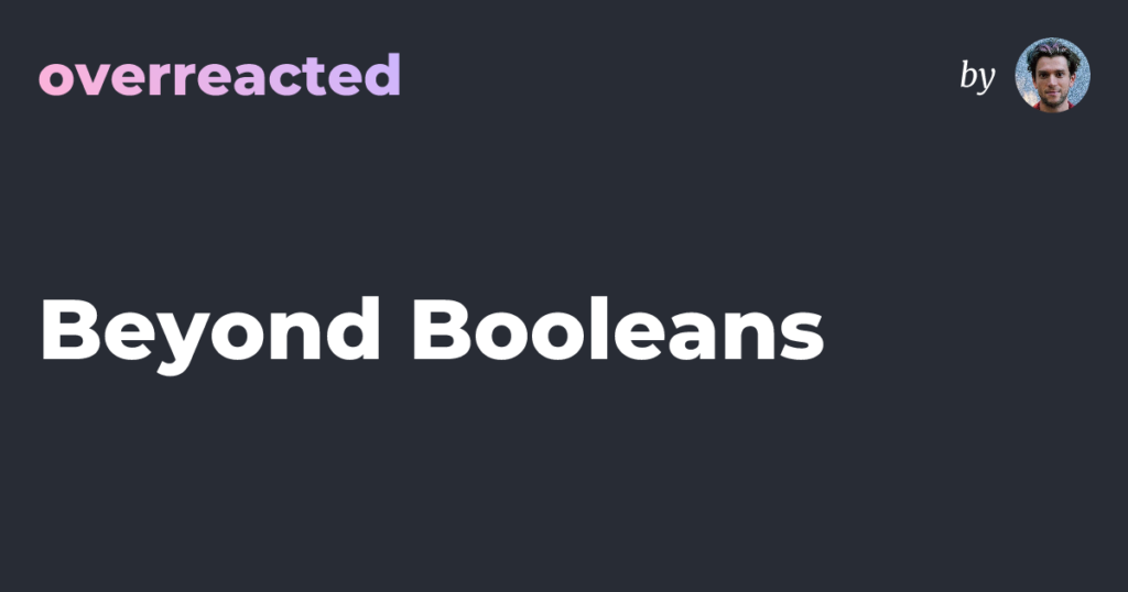 Beyond Booleans — overreacted