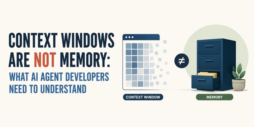 Context Windows Are Not Memory: What AI Agent Developers Need to Understand