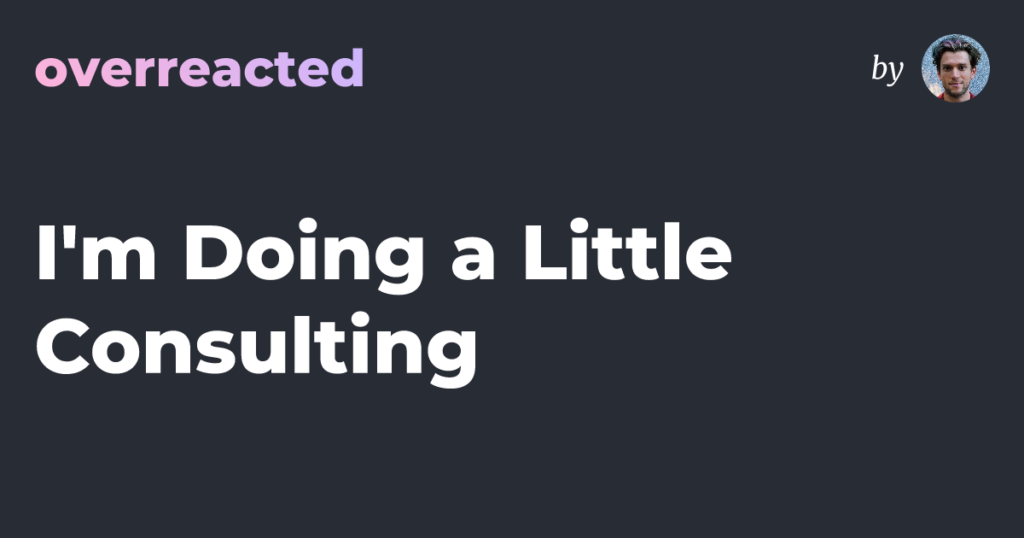 I'm Doing a Little Consulting — overreacted