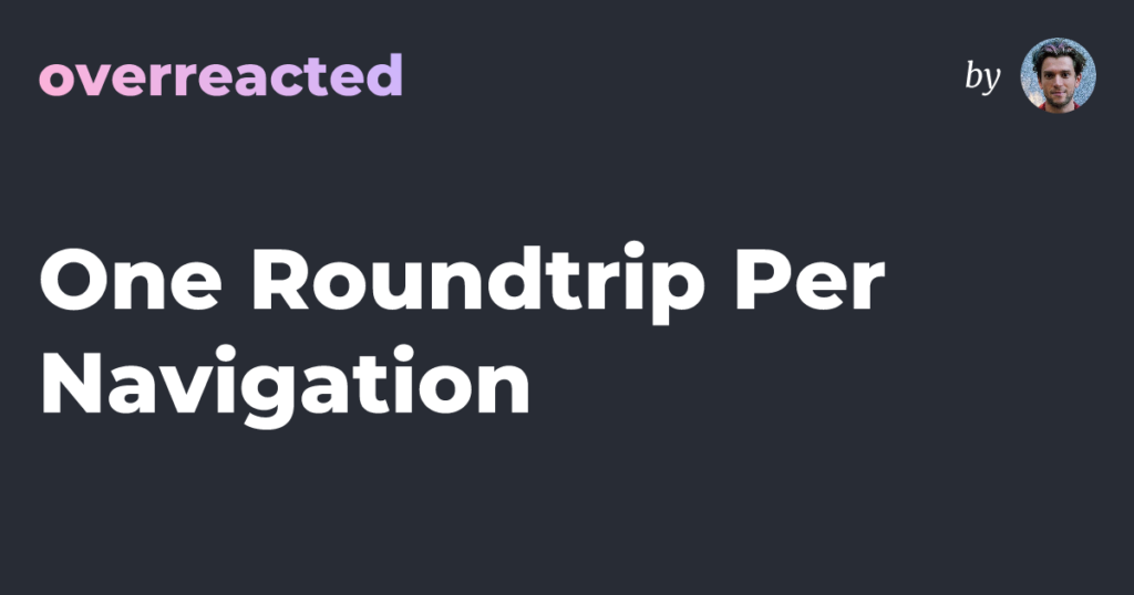 One Roundtrip Per Navigation — overreacted