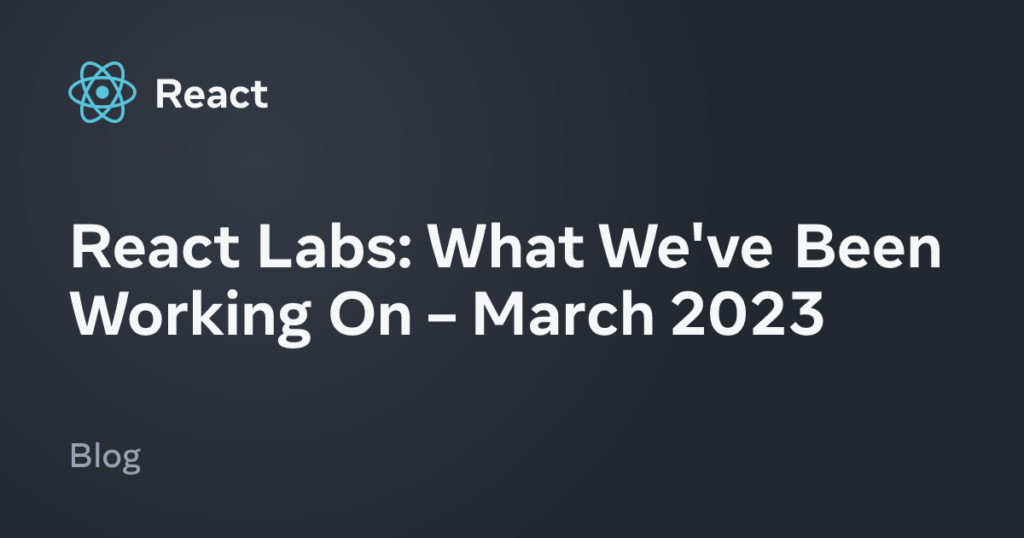 What We've Been Working On – March 2023 – React
