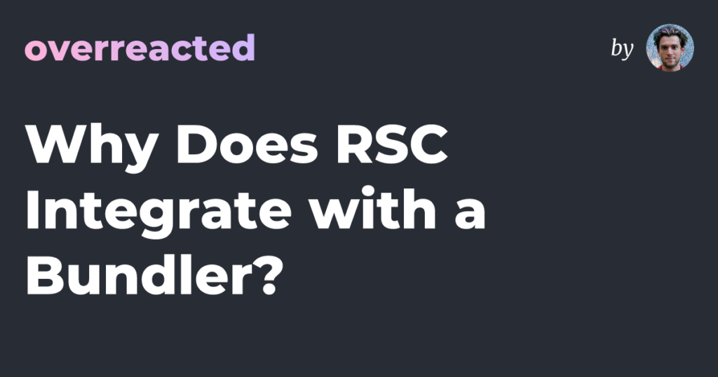 Why Does RSC Integrate with a Bundler? — overreacted